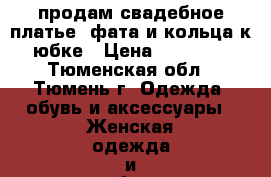 продам свадебное платье  фата и кольца к юбке › Цена ­ 14 000 - Тюменская обл., Тюмень г. Одежда, обувь и аксессуары » Женская одежда и обувь   . Тюменская обл.